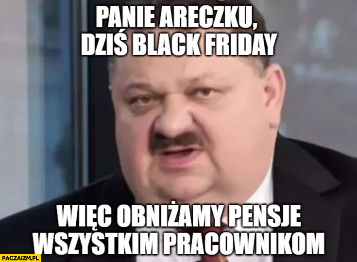 Plik:Panie Areczku dziś black friday więc obniżamy pensje wszystkim pracownikom.png