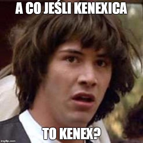 Plik:A co jeśli kenexica to kenex.jpg