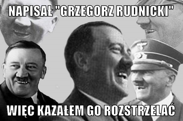 Plik:Napisał Grzegorz Rudnicki więc kazałem go rozstrzelać ZioPeng Hitler.png